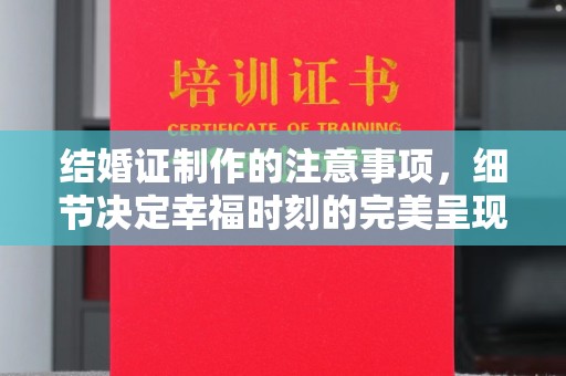 爱民结婚证制作的注意事项，细节决定幸福时刻的完美呈现